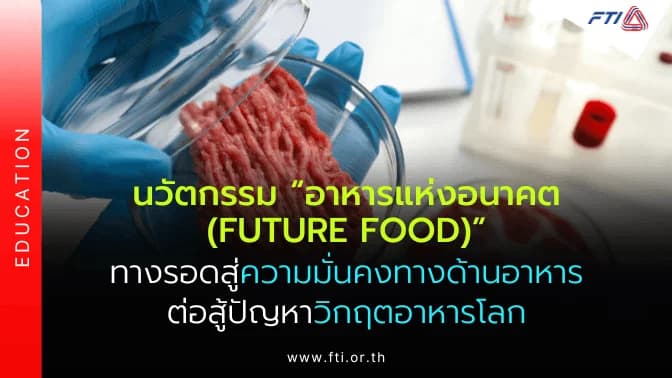 นวัตกรรม “อาหารแห่งอนาคต (Future Food)” ทางรอดสู่ความมั่นคงทางด้านอาหารต่อสู้ปัญหาวิกฤตอาหารโลก